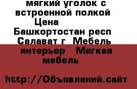 мягкий уголок с встроенной полкой › Цена ­ 10 000 - Башкортостан респ., Салават г. Мебель, интерьер » Мягкая мебель   